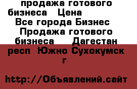 продажа готового бизнеса › Цена ­ 800 000 - Все города Бизнес » Продажа готового бизнеса   . Дагестан респ.,Южно-Сухокумск г.